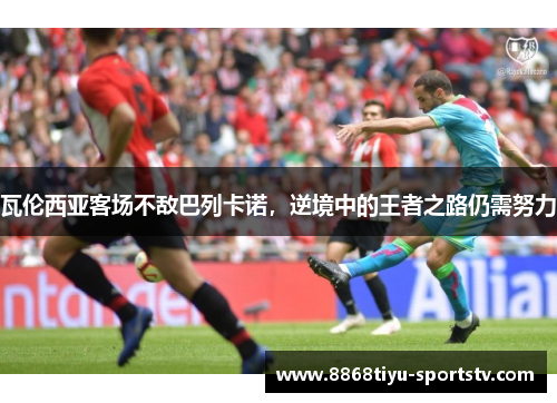瓦伦西亚客场不敌巴列卡诺，逆境中的王者之路仍需努力
