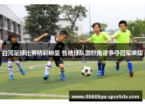 白河足球比赛精彩纷呈 各地球队激烈角逐争夺冠军荣耀