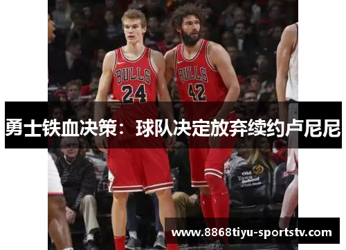 勇士铁血决策：球队决定放弃续约卢尼尼
