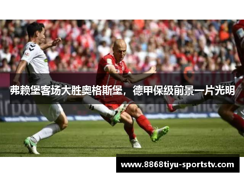 弗赖堡客场大胜奥格斯堡，德甲保级前景一片光明