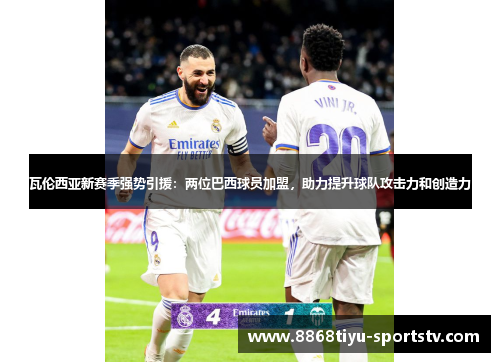 瓦伦西亚新赛季强势引援：两位巴西球员加盟，助力提升球队攻击力和创造力