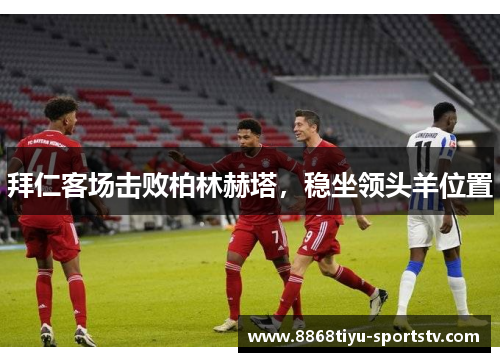 拜仁客场击败柏林赫塔，稳坐领头羊位置