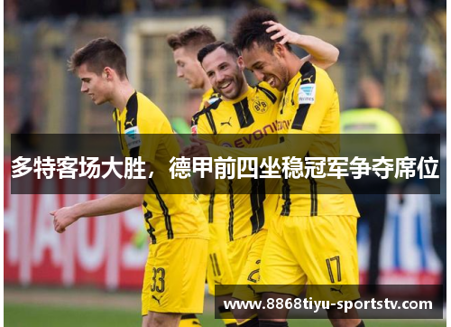 多特客场大胜，德甲前四坐稳冠军争夺席位