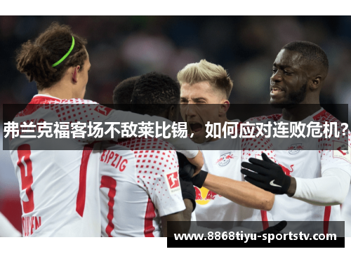 弗兰克福客场不敌莱比锡，如何应对连败危机？