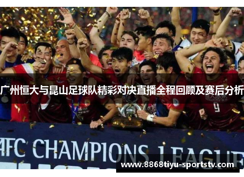 广州恒大与昆山足球队精彩对决直播全程回顾及赛后分析