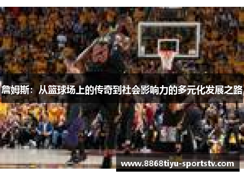 詹姆斯：从篮球场上的传奇到社会影响力的多元化发展之路