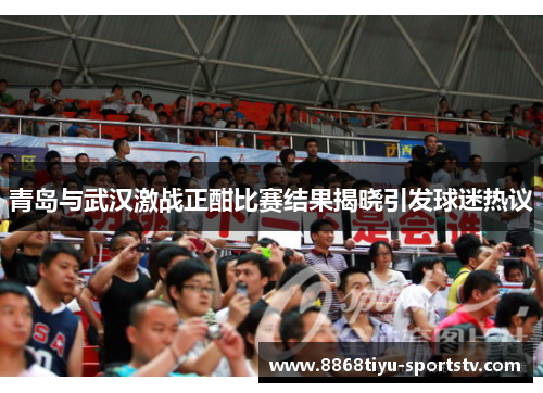 青岛与武汉激战正酣比赛结果揭晓引发球迷热议
