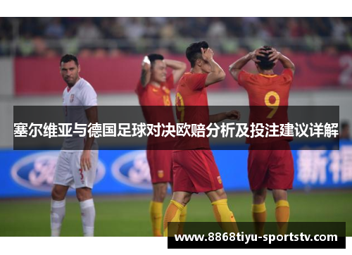 塞尔维亚与德国足球对决欧赔分析及投注建议详解