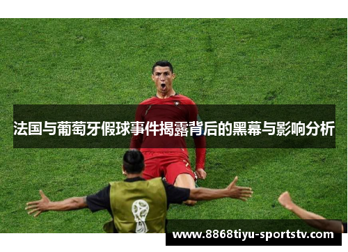 法国与葡萄牙假球事件揭露背后的黑幕与影响分析