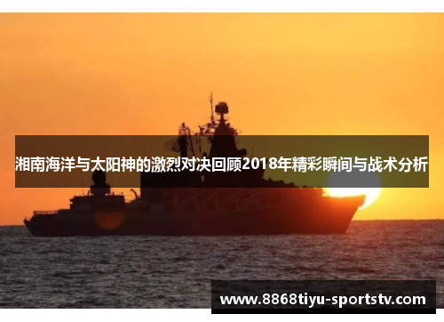 湘南海洋与太阳神的激烈对决回顾2018年精彩瞬间与战术分析